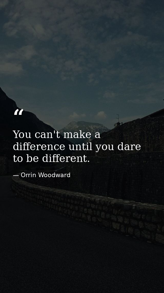You can't make a difference until you dare to be different. — Orrin Woodward