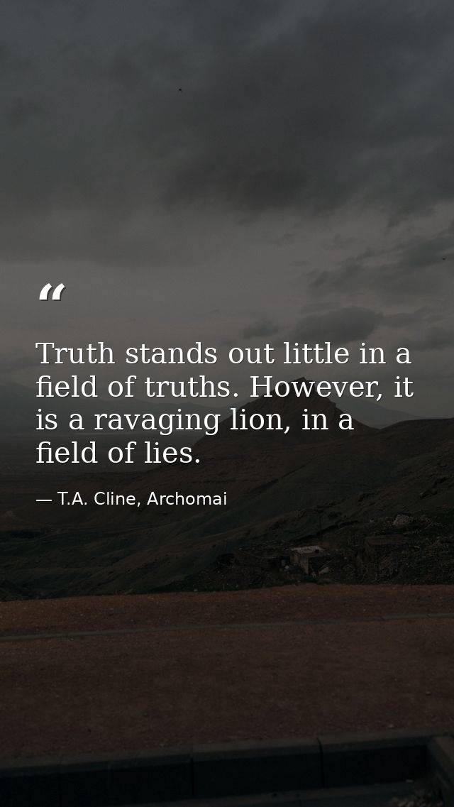 Truth stands out little in a field of truths. However, it is a ravaging lion, in a field of lies. — T.A. Cline, Archomai