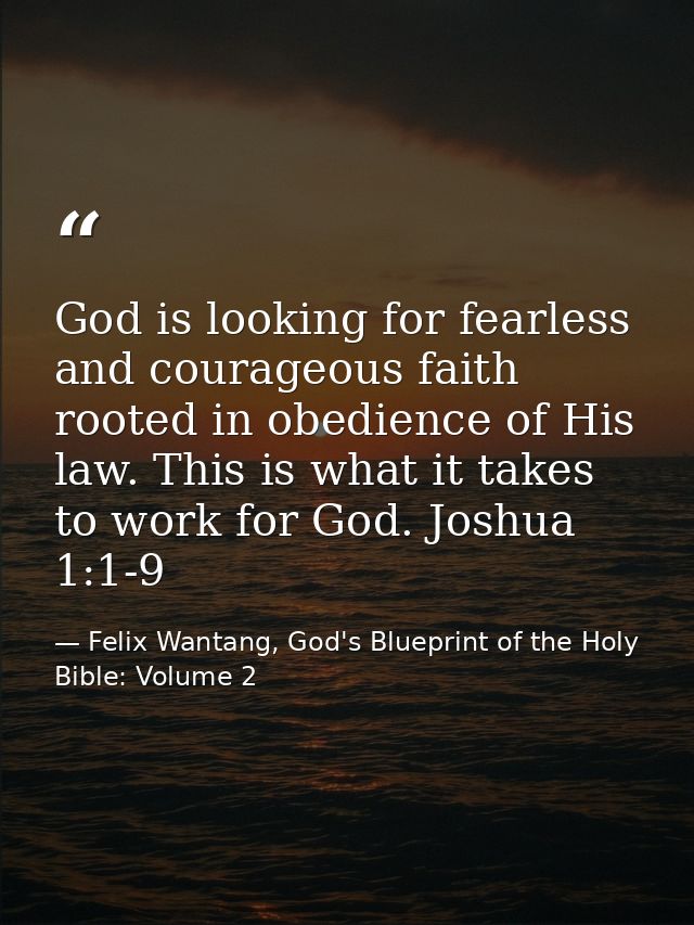 God is looking for fearless and courageous faith rooted in obedience of His law. This is what it takes to work for God.  — Felix Wantang, God's Blueprint of the Holy Bible: Volume 2