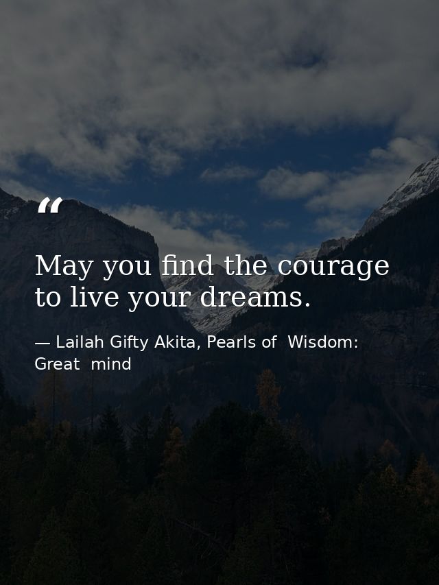 May you find the courage to live your dreams. — Lailah Gifty Akita, Pearls of  Wisdom: Great  mind