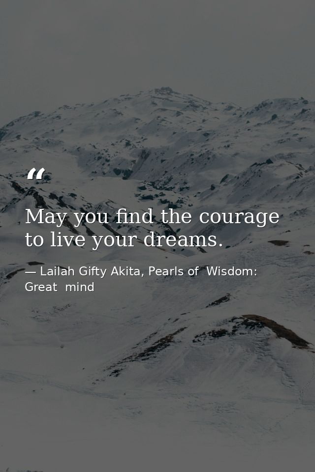 May you find the courage to live your dreams. — Lailah Gifty Akita, Pearls of  Wisdom: Great  mind