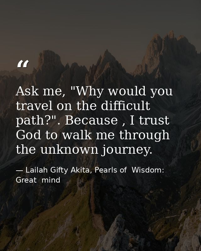 Ask me, "Why would you travel on the difficult path?". Because , I trust God to walk me through the unknown journey. — Lailah Gifty Akita, Pearls of  Wisdom: Great  mind