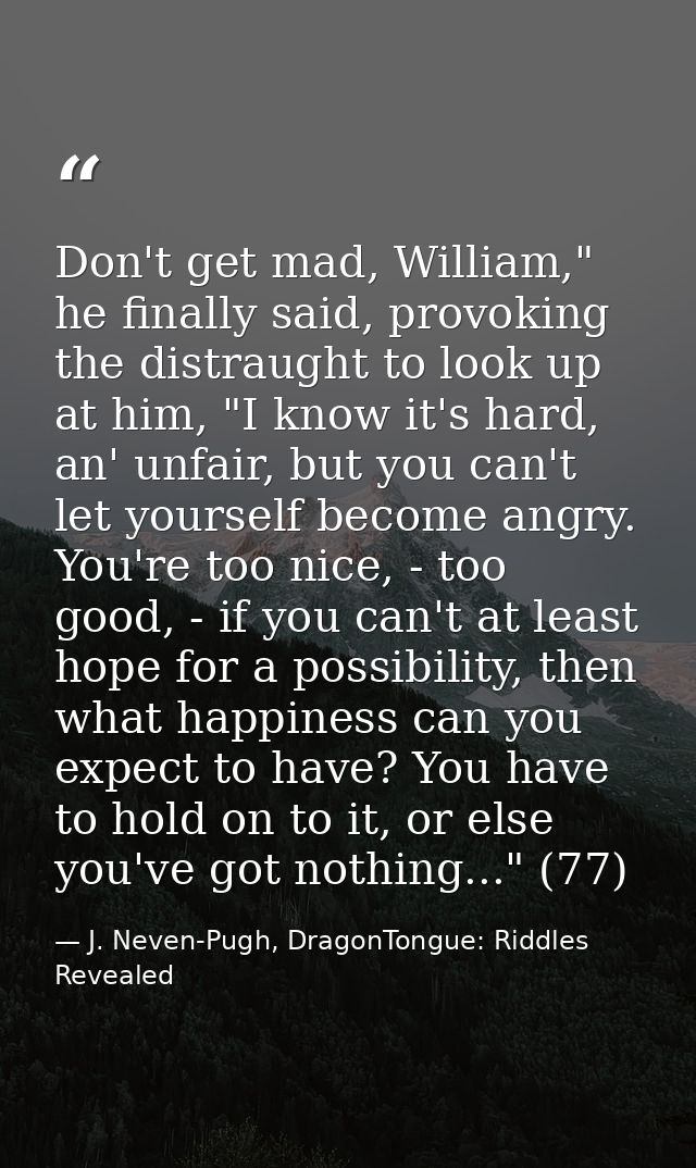 Don't get mad, William," he finally said, provoking the distraught to look up at him, "I know it's hard, an' unfair, but — J. Neven-Pugh, DragonTongue: Riddles Revealed