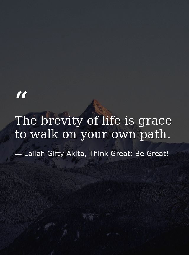 The brevity of life is grace to walk on your own path. — Lailah Gifty Akita, Think Great: Be Great!