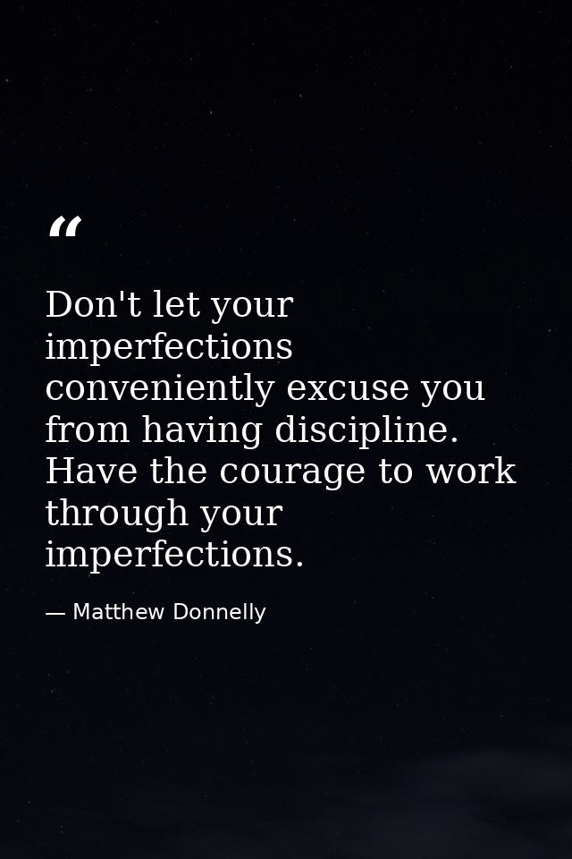 Don't let your imperfections conveniently excuse you from having discipline. Have the courage to work through your imper — Matthew Donnelly