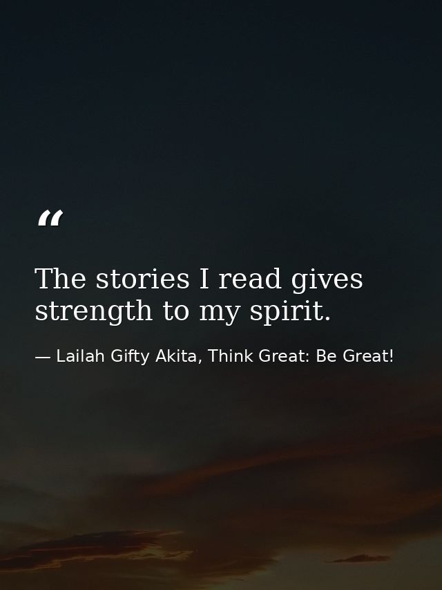 The stories I read gives strength to my spirit. — Lailah Gifty Akita, Think Great: Be Great!
