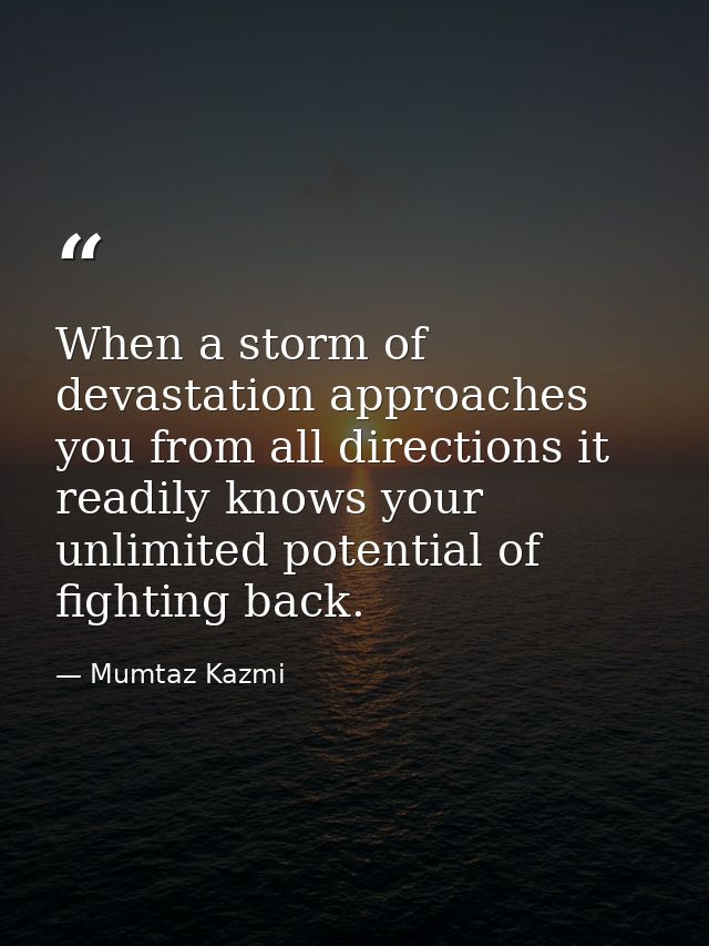 When a storm of devastation approaches you from all directions it readily knows your unlimited potential of fighting bac — Mumtaz Kazmi