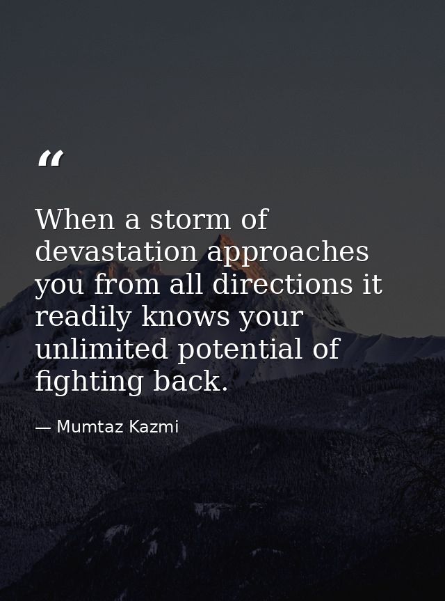 When a storm of devastation approaches you from all directions it readily knows your unlimited potential of fighting bac — Mumtaz Kazmi