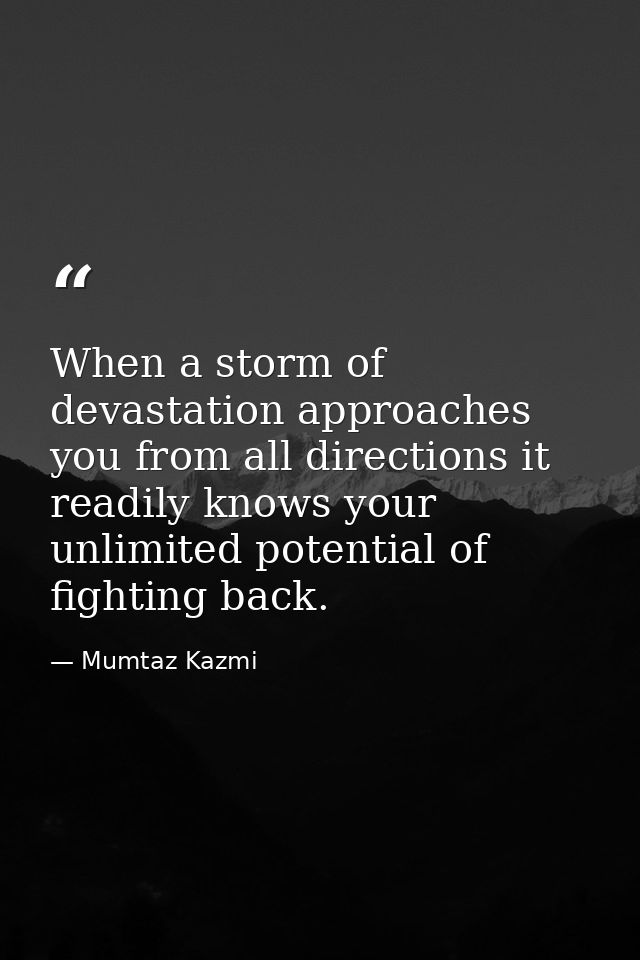 When a storm of devastation approaches you from all directions it readily knows your unlimited potential of fighting bac — Mumtaz Kazmi