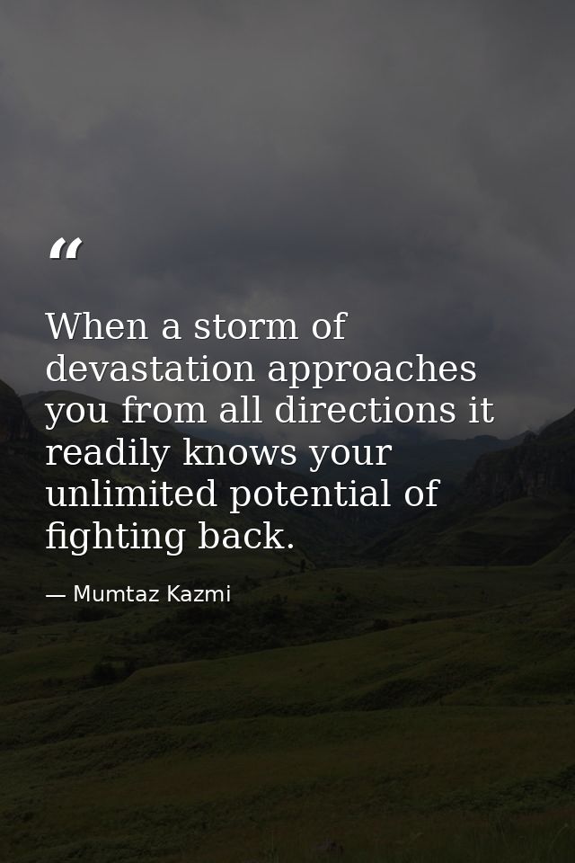 When a storm of devastation approaches you from all directions it readily knows your unlimited potential of fighting bac — Mumtaz Kazmi