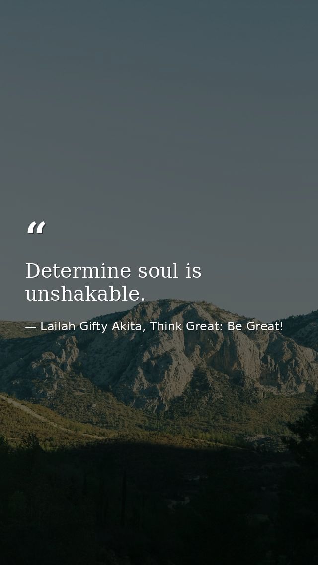 Determine soul is unshakable. — Lailah Gifty Akita, Think Great: Be Great!