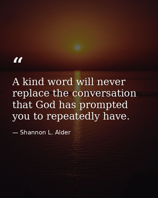 A kind word will never replace the conversation that God has prompted you to repeatedly have. — Shannon L. Alder