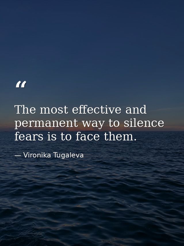 The most effective and permanent way to silence fears is to face them. — Vironika Tugaleva