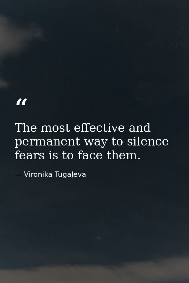 The most effective and permanent way to silence fears is to face them. — Vironika Tugaleva
