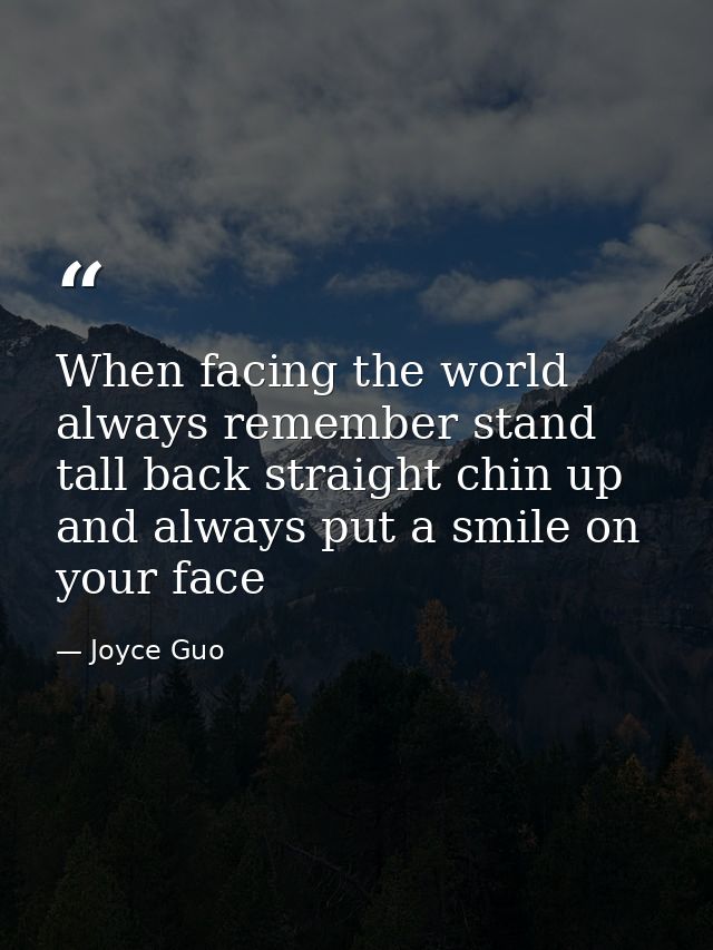 When facing the world always remember stand tall back straight chin up and always put a smile on your face — Joyce Guo