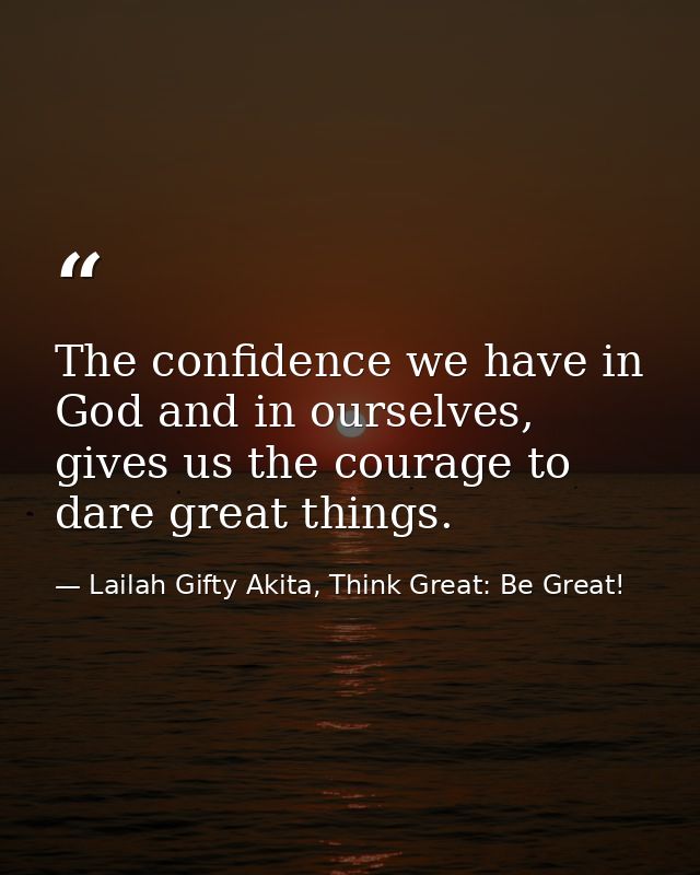 The confidence we have in God and in ourselves, gives us the courage to dare great things. — Lailah Gifty Akita, Think Great: Be Great!