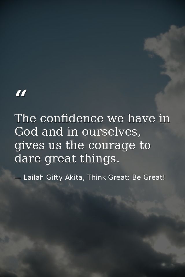 The confidence we have in God and in ourselves, gives us the courage to dare great things. — Lailah Gifty Akita, Think Great: Be Great!