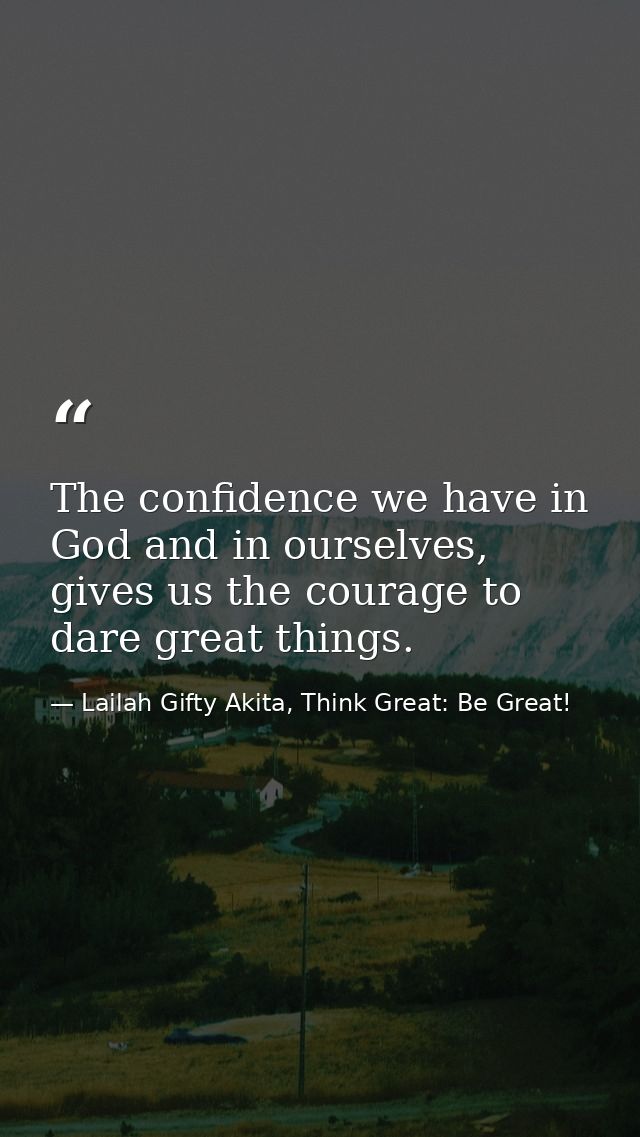 The confidence we have in God and in ourselves, gives us the courage to dare great things. — Lailah Gifty Akita, Think Great: Be Great!