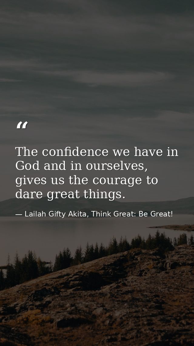 The confidence we have in God and in ourselves, gives us the courage to dare great things. — Lailah Gifty Akita, Think Great: Be Great!