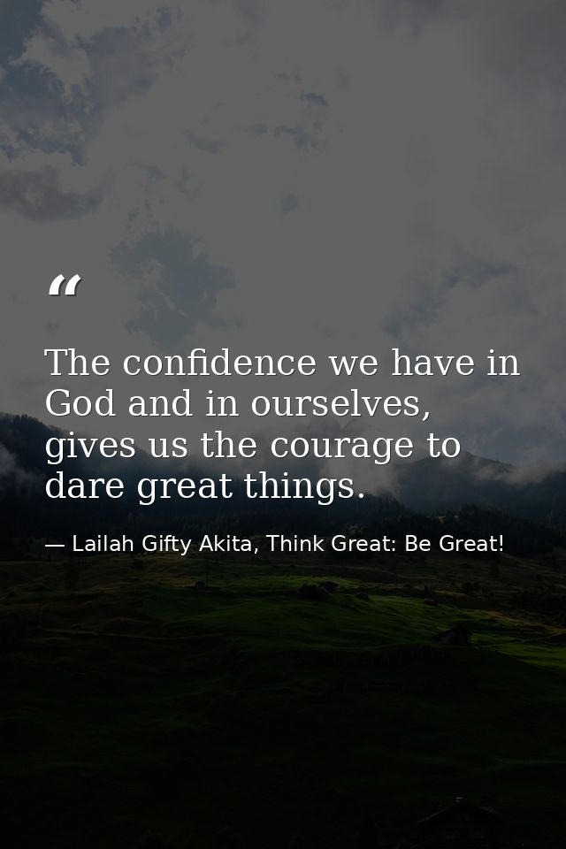 The confidence we have in God and in ourselves, gives us the courage to dare great things. — Lailah Gifty Akita, Think Great: Be Great!
