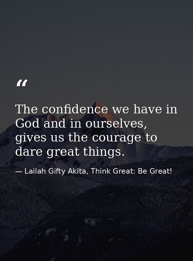 The confidence we have in God and in ourselves, gives us the courage to dare great things. — Lailah Gifty Akita, Think Great: Be Great!