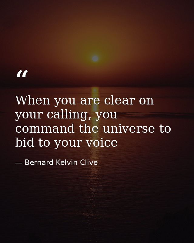 When you are clear on your calling, you command the universe to bid to your voice — Bernard Kelvin Clive