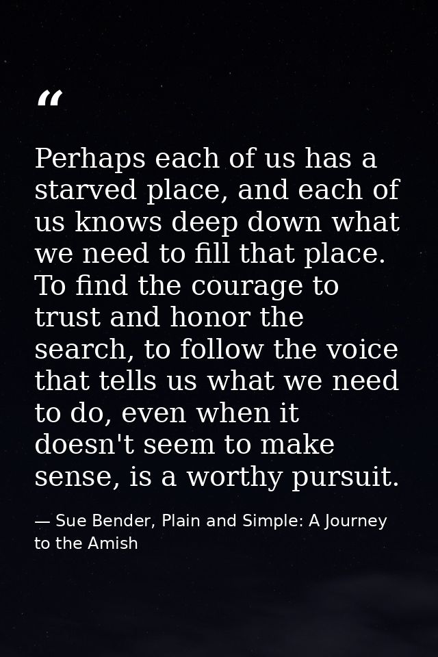 Perhaps each of us has a starved place, and each of us knows deep down what we need to fill that place. To find the cour — Sue Bender, Plain and Simple: A Journey to the Amish