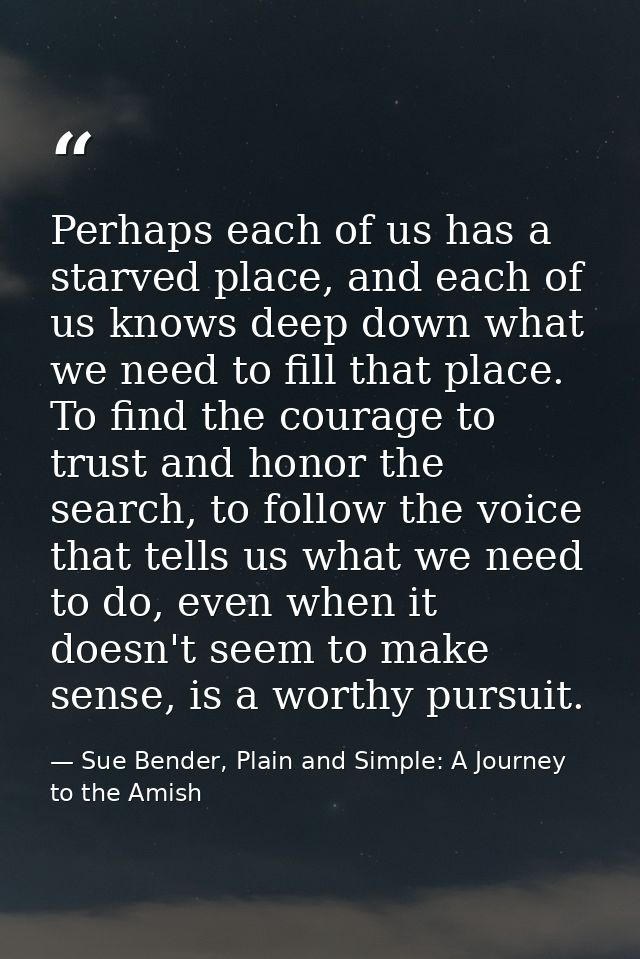 Perhaps each of us has a starved place, and each of us knows deep down what we need to fill that place. To find the cour — Sue Bender, Plain and Simple: A Journey to the Amish