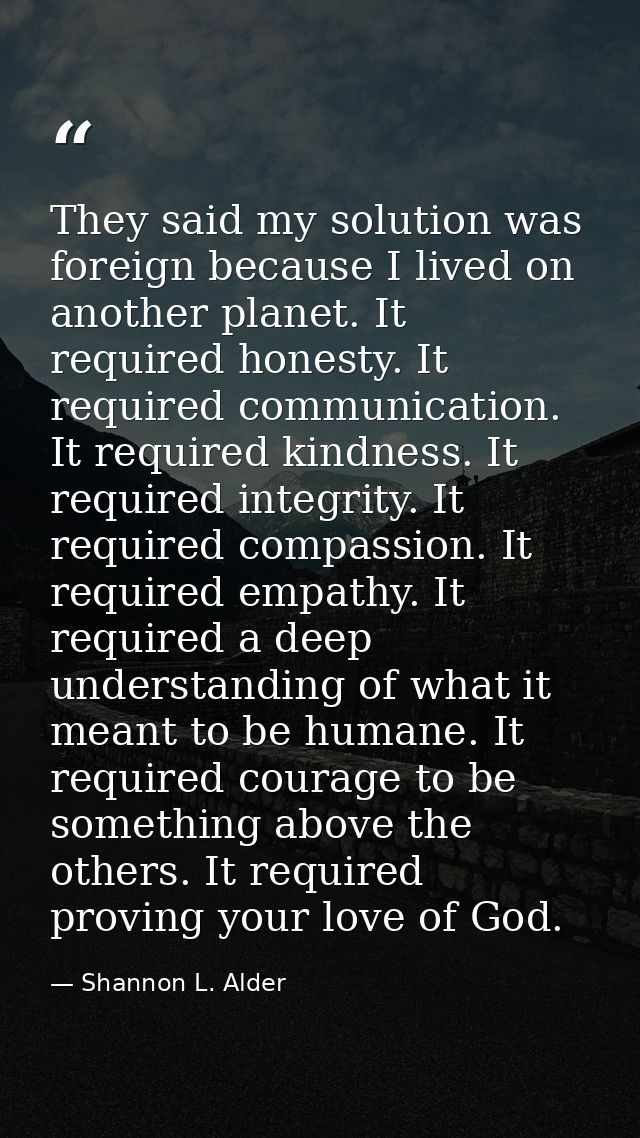 They said my solution was foreign because I lived on another planet. It required honesty. It required communication. It  — Shannon L. Alder