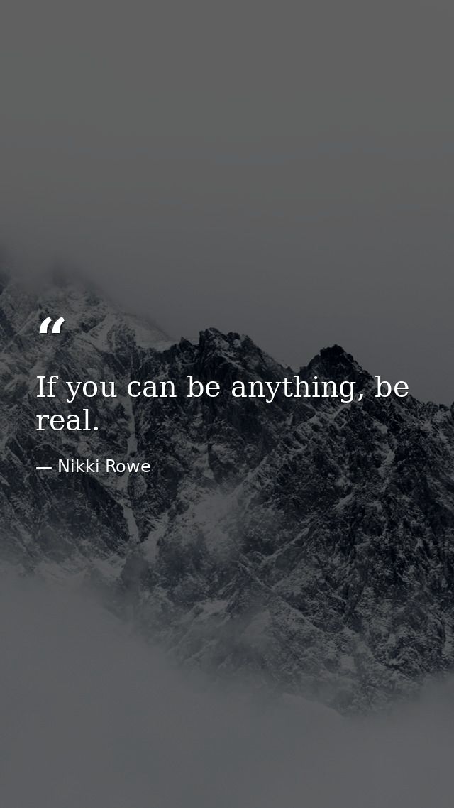 If you can be anything, be real. — Nikki Rowe