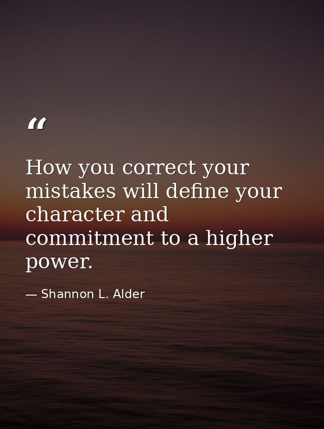 How you correct your mistakes will define your character and commitment to a higher power. — Shannon L. Alder