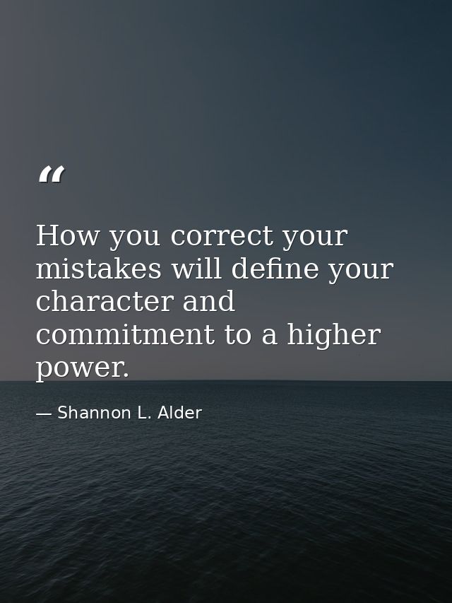 How you correct your mistakes will define your character and commitment to a higher power. — Shannon L. Alder