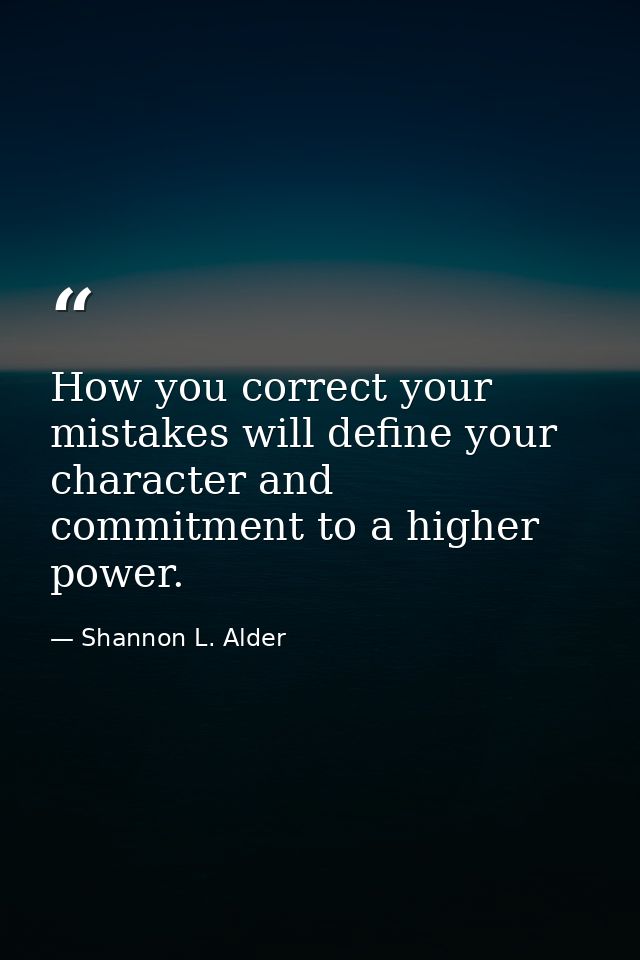 How you correct your mistakes will define your character and commitment to a higher power. — Shannon L. Alder