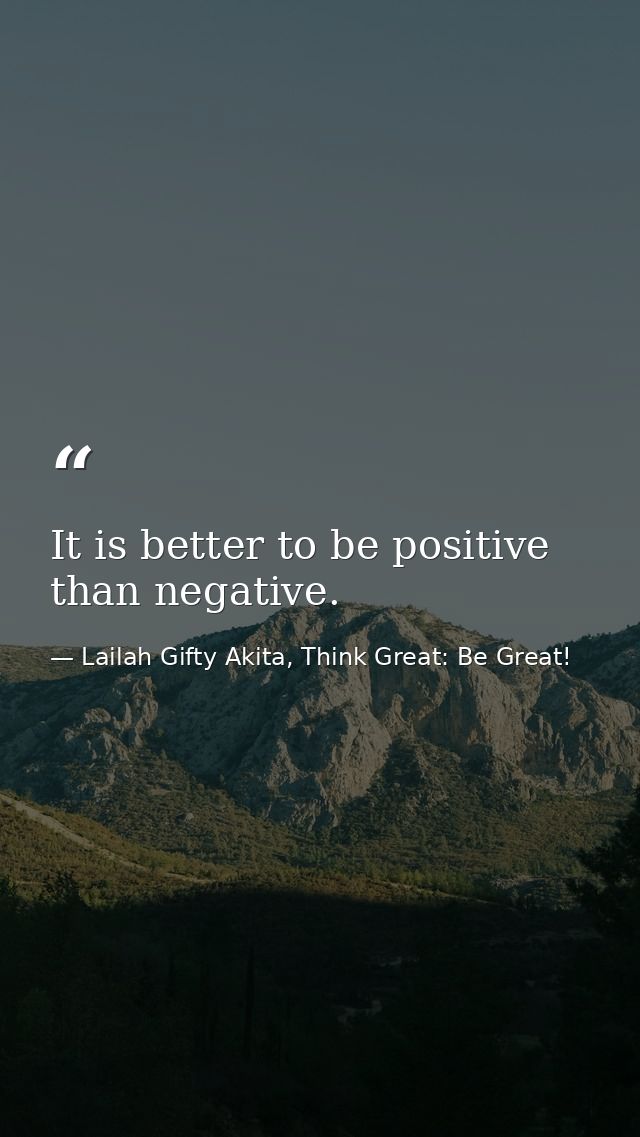 It is better to be positive than negative. — Lailah Gifty Akita, Think Great: Be Great!