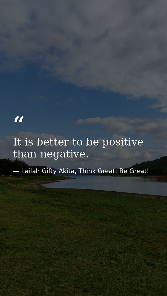 It is better to be positive than negative. — Lailah Gifty Akita, Think Great: Be Great!