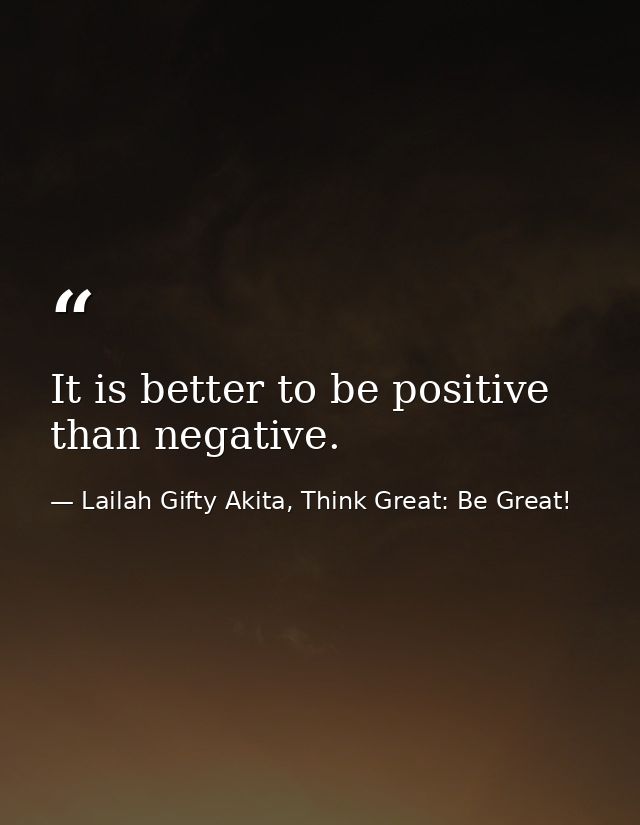 It is better to be positive than negative. — Lailah Gifty Akita, Think Great: Be Great!