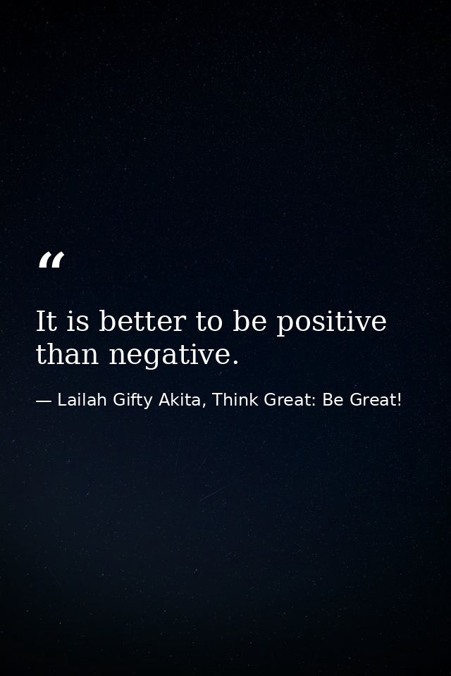 It is better to be positive than negative. — Lailah Gifty Akita, Think Great: Be Great!