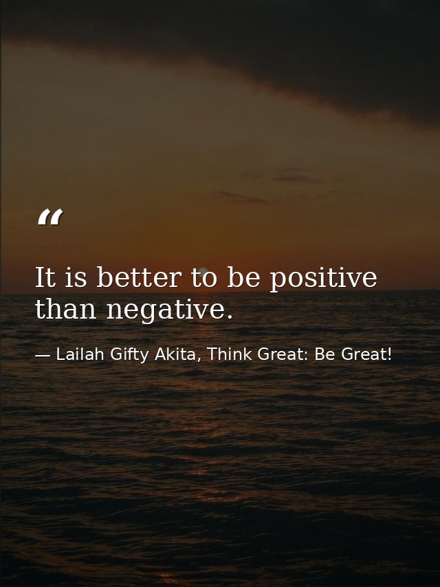 It is better to be positive than negative. — Lailah Gifty Akita, Think Great: Be Great!