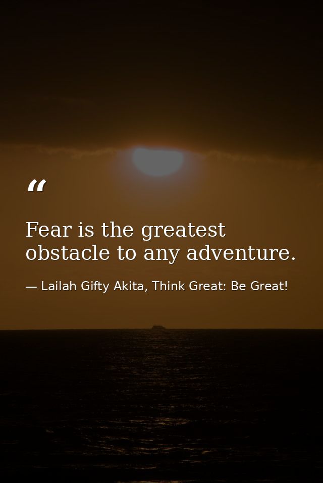 Fear is the greatest obstacle to any adventure. — Lailah Gifty Akita, Think Great: Be Great!