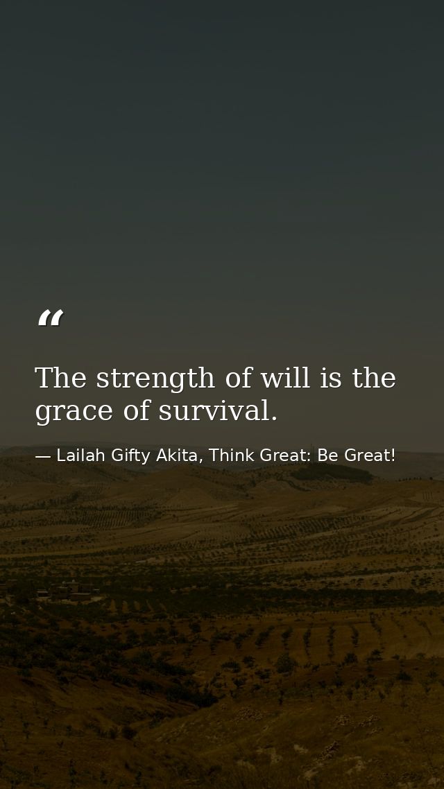 The strength of will is the grace of survival. — Lailah Gifty Akita, Think Great: Be Great!