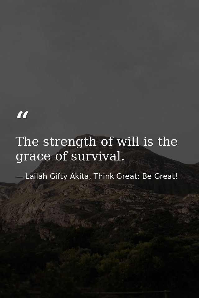 The strength of will is the grace of survival. — Lailah Gifty Akita, Think Great: Be Great!