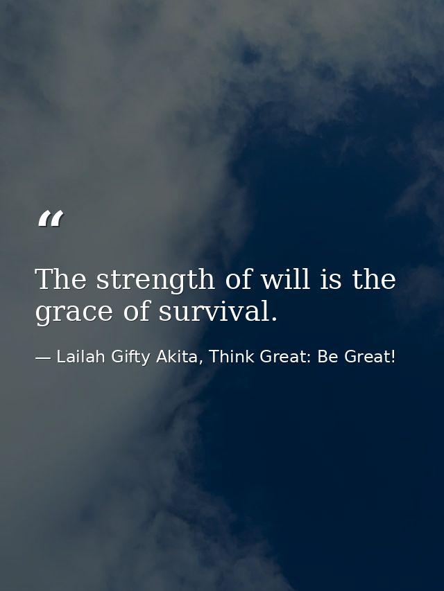 The strength of will is the grace of survival. — Lailah Gifty Akita, Think Great: Be Great!