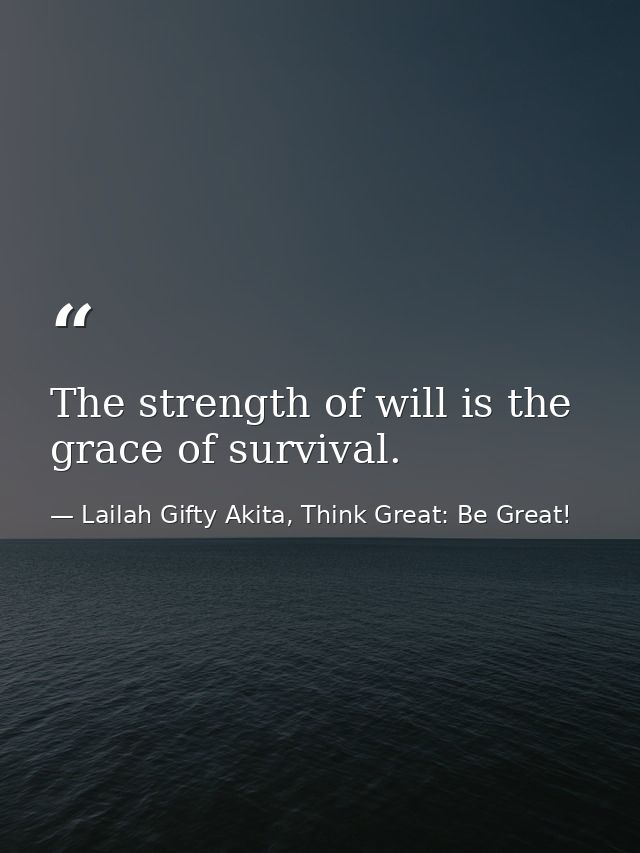 The strength of will is the grace of survival. — Lailah Gifty Akita, Think Great: Be Great!