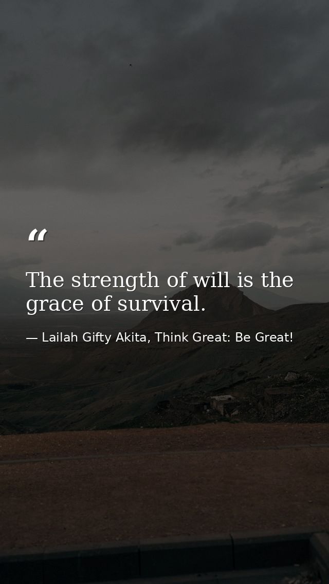 The strength of will is the grace of survival. — Lailah Gifty Akita, Think Great: Be Great!