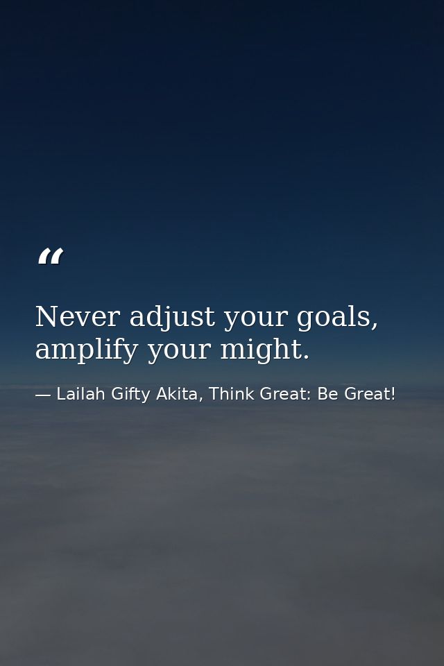 Never adjust your goals, amplify your might. — Lailah Gifty Akita, Think Great: Be Great!