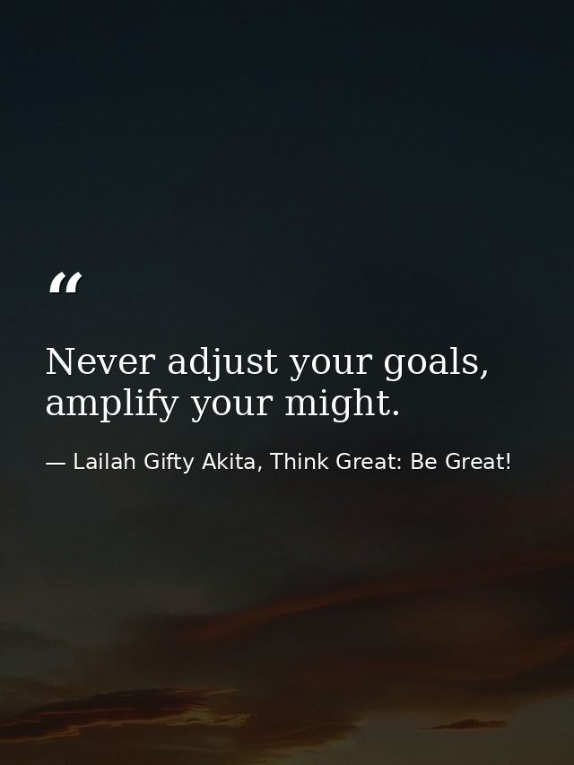 Never adjust your goals, amplify your might. — Lailah Gifty Akita, Think Great: Be Great!