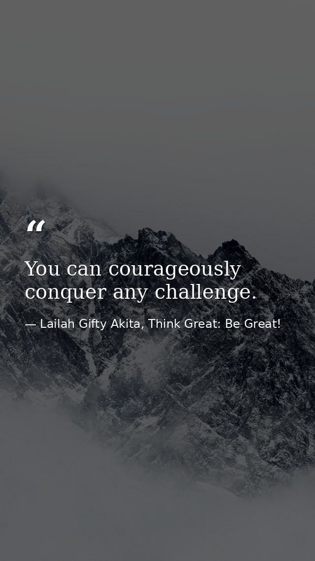 You can courageously conquer any challenge. — Lailah Gifty Akita, Think Great: Be Great!