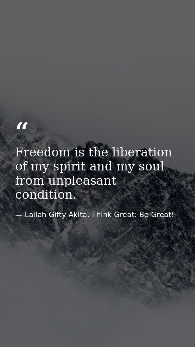 Freedom is the liberation of my spirit and my soul from unpleasant condition. — Lailah Gifty Akita, Think Great: Be Great!