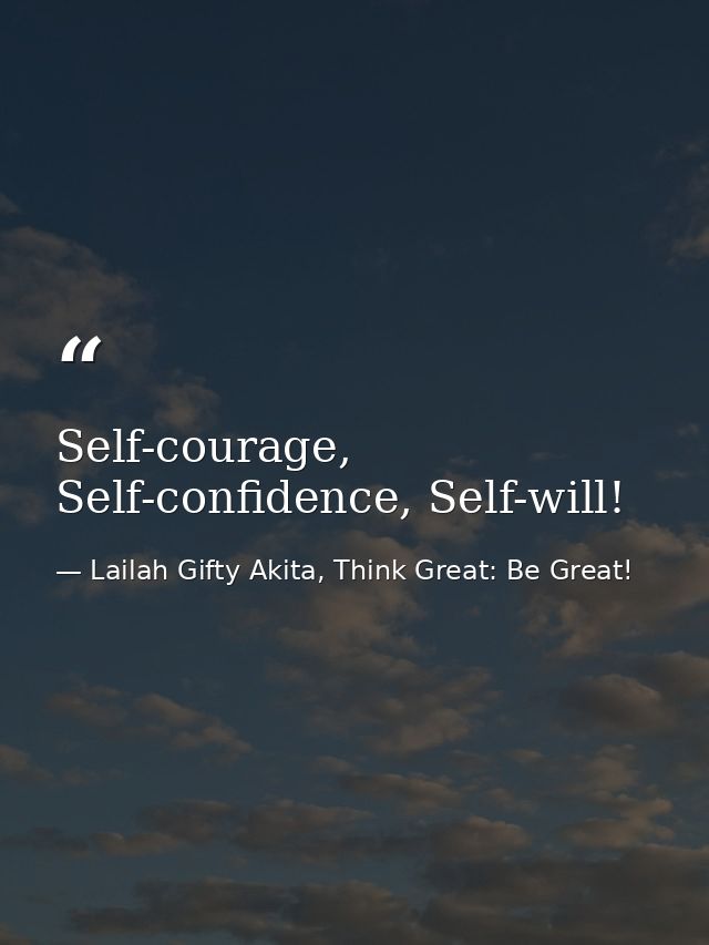 Self-courage, Self-confidence, Self-will! — Lailah Gifty Akita, Think Great: Be Great!