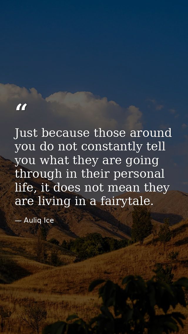 Just because those around you do not constantly tell you what they are going through in their personal life, it does not — Auliq Ice